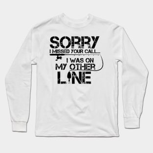 Sorry I Missed Your Call I Was On The Other Line Fishing Long Sleeve T-Shirt